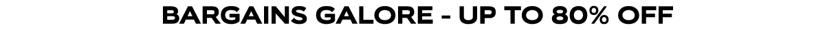 BARGAINS GALORE - UP TO 80% OFF