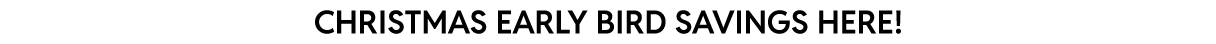 Early bird Christmas savings!