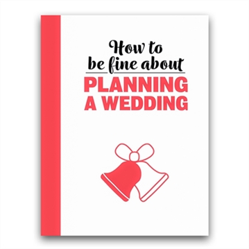 How to Be Fine About Planning A Wedding
