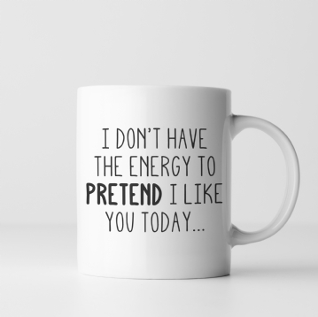 I Don't Have the Energy to Pretend I Like you Today Mug