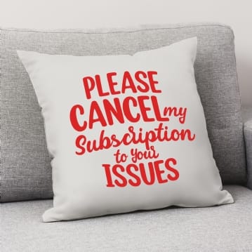 Please Cancel My Subscription to Your Issues Cushion